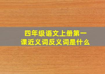 四年级语文上册第一课近义词反义词是什么