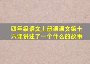 四年级语文上册课课文第十六课讲述了一个什么的故事