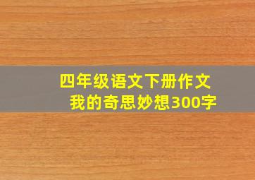 四年级语文下册作文我的奇思妙想300字