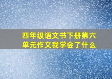 四年级语文书下册第六单元作文我学会了什么