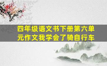 四年级语文书下册第六单元作文我学会了骑自行车