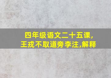 四年级语文二十五课,王戎不取道旁李注,解释