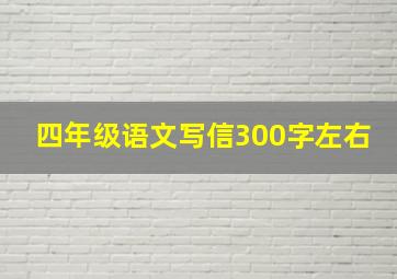 四年级语文写信300字左右