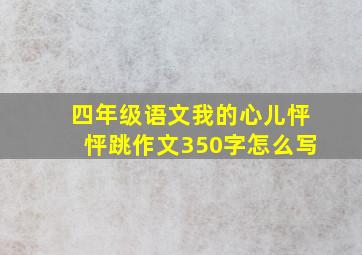 四年级语文我的心儿怦怦跳作文350字怎么写