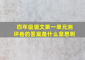 四年级语文第一单元测评卷的答案是什么意思啊