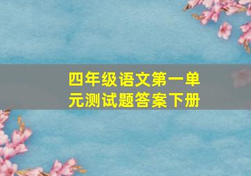 四年级语文第一单元测试题答案下册