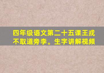 四年级语文第二十五课王戎不取道旁李。生字讲解视频