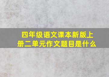 四年级语文课本新版上册二单元作文题目是什么