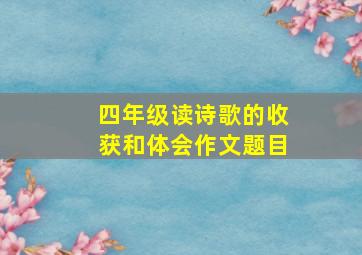 四年级读诗歌的收获和体会作文题目