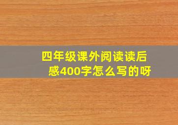 四年级课外阅读读后感400字怎么写的呀