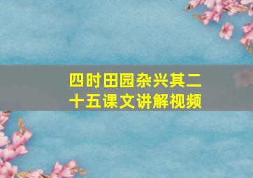 四时田园杂兴其二十五课文讲解视频