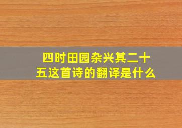 四时田园杂兴其二十五这首诗的翻译是什么