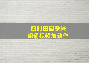 四时田园杂兴朗诵视频加动作