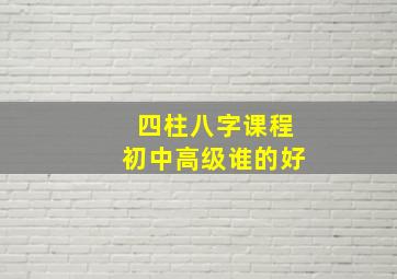 四柱八字课程初中高级谁的好