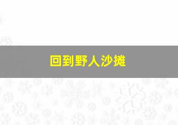 回到野人沙摊