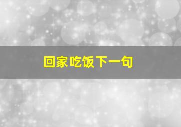 回家吃饭下一句