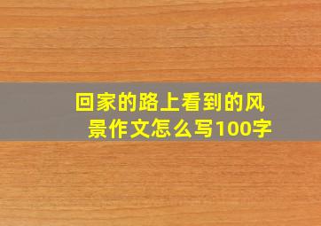 回家的路上看到的风景作文怎么写100字