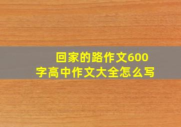 回家的路作文600字高中作文大全怎么写