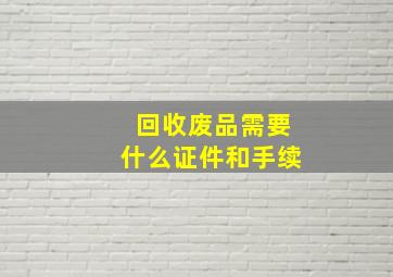 回收废品需要什么证件和手续