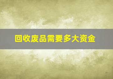 回收废品需要多大资金