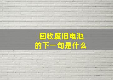 回收废旧电池的下一句是什么