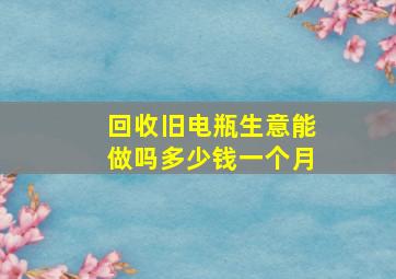 回收旧电瓶生意能做吗多少钱一个月