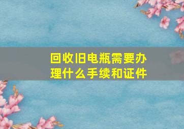 回收旧电瓶需要办理什么手续和证件