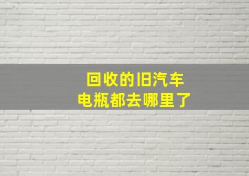 回收的旧汽车电瓶都去哪里了