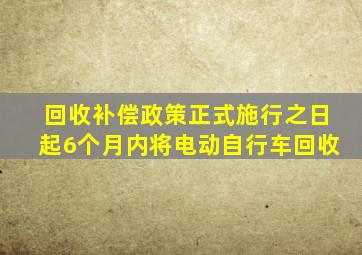 回收补偿政策正式施行之日起6个月内将电动自行车回收