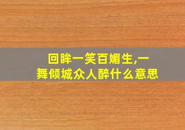 回眸一笑百媚生,一舞倾城众人醉什么意思