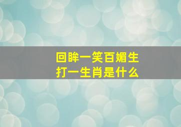 回眸一笑百媚生打一生肖是什么