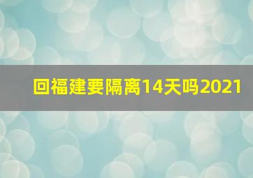 回福建要隔离14天吗2021