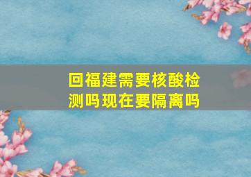 回福建需要核酸检测吗现在要隔离吗