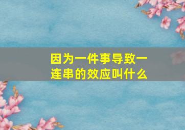 因为一件事导致一连串的效应叫什么