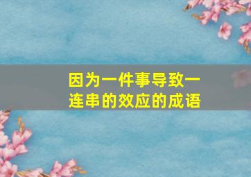 因为一件事导致一连串的效应的成语