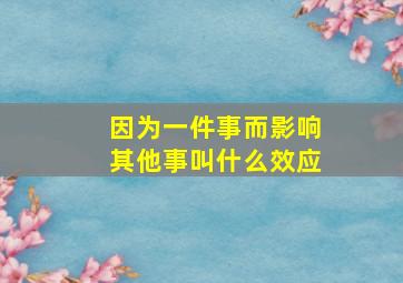 因为一件事而影响其他事叫什么效应