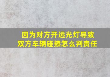 因为对方开远光灯导致双方车辆碰擦怎么判责任