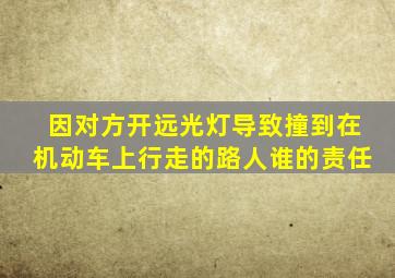 因对方开远光灯导致撞到在机动车上行走的路人谁的责任