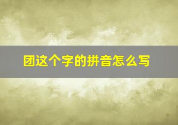 团这个字的拼音怎么写