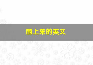 围上来的英文