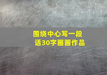 围绕中心写一段话30字画画作品