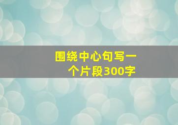 围绕中心句写一个片段300字