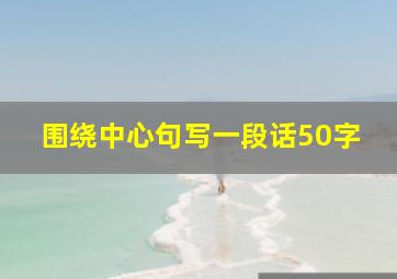 围绕中心句写一段话50字