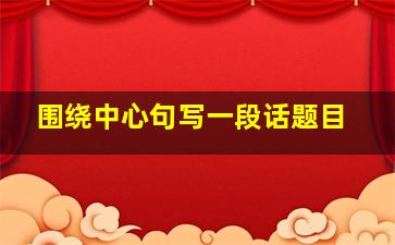 围绕中心句写一段话题目