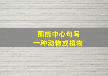 围绕中心句写一种动物或植物