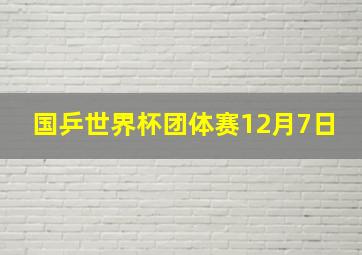 国乒世界杯团体赛12月7日