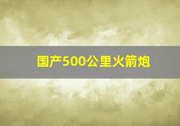 国产500公里火箭炮