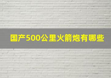 国产500公里火箭炮有哪些