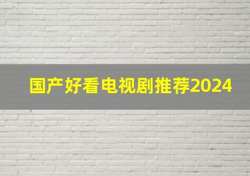 国产好看电视剧推荐2024