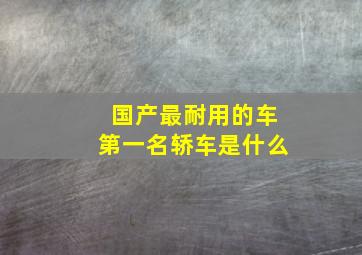 国产最耐用的车第一名轿车是什么